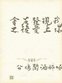 舍友发现我是双之后爱上你的字