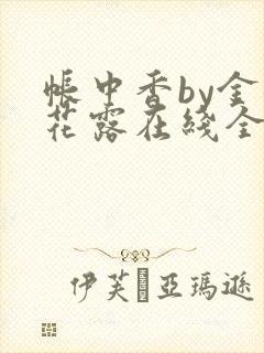 帐中香by金银花露在线全文免费阅读