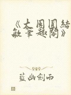 《大团圆结2高敏笔趣阁》