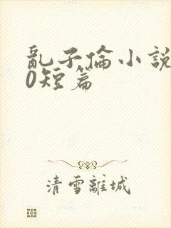 乱子伦小说500短篇