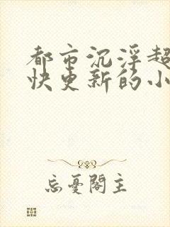 都市沉浮超前超快更新的小说