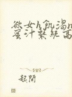 欲女h饥渴np蜜汁系统高hnp