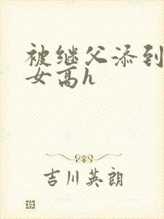 被继父添到哭h女高h