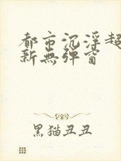 都市沉浮超前最新无弹窗