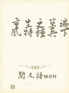 重生之草遍火凤凰特种兵下载