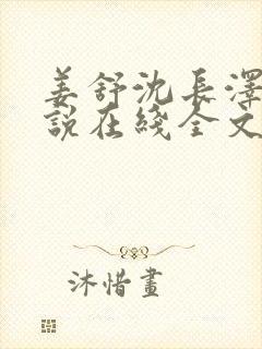 姜舒沈长泽的小说在线全文免费阅读笔趣阁