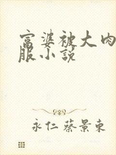 富婆被大肉楱征服小说