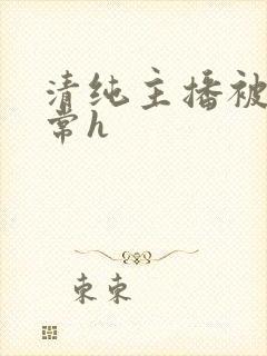 清纯主播被脔日常h