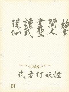 从读书开始肝成仙武圣人笔趣阁