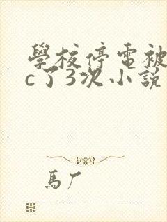 学校停电被同桌c了3次小说