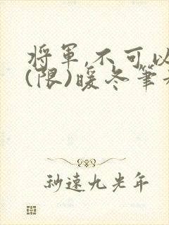 将军,不可以!(限)暖冬笔趣阁免费阅读封面