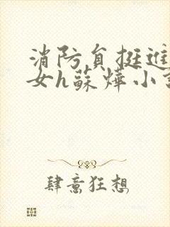 消防员挺进乖乖女h苏烨小说