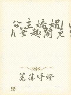 公主娇媚1ⅴ1h笔趣阁免费阅读