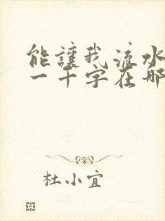 能让我流水水的一千字在哪看