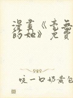 漫画《毫无保留的她》免费阅读