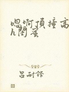 嗯啊顶撞高潮了h闺蜜