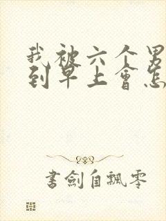 我被六个男人躁到早上会怎么样