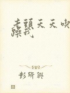 老头天天吃我奶躁我