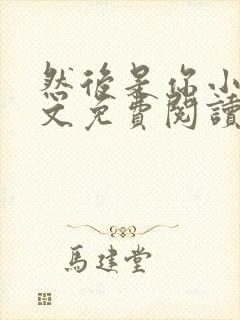 然后是你小说全文免费阅读