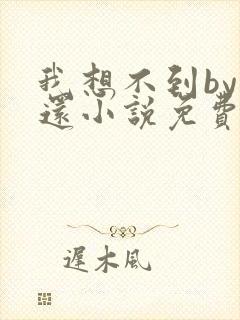 我想不到by孟还小说免费阅读