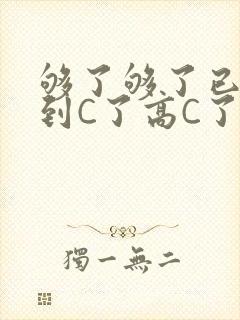 够了够了已经满到C了高C了