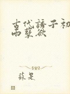 古代诱子初尝云雨孽欲