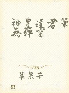 神农道君笔趣阁无弹窗