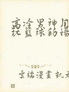 高冷男神用钢笔玩篮球的场景