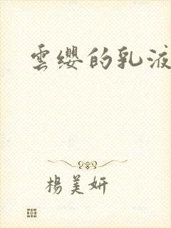 云缨的乳液狂飙