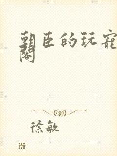 朝臣的玩宠笔趣阁