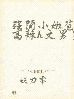 强开小嫩苞h文高辣h文男男