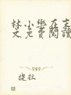 林小乐在末世全文免费阅读