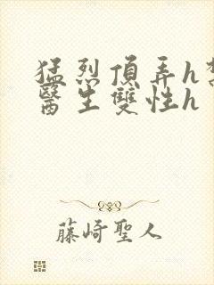 猛烈顶弄h禁欲医生双性h