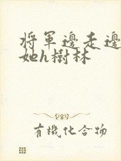 将军边走边挺进她h树林