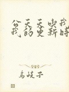 公天天吃我奶躁我的更新时间