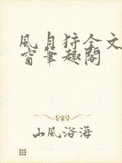 风月狩全文无弹窗笔趣阁