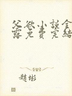 父欲小说金银花露免费完结笔趣阁