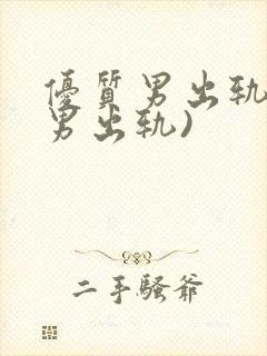 优质男出轨h(男出轨)