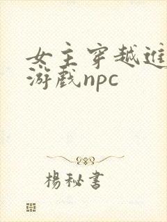 女主穿越进18游戏npc