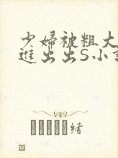 少妇被粗大猛进进出出S小说