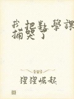 我把数学课代表捅哭了