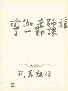 瑜伽老师让我C了一节课