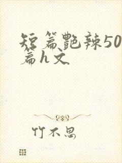 短篇艳辣500篇h文