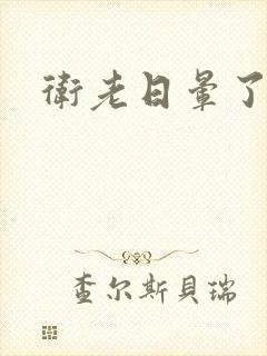 卫老日晕了淑蓉