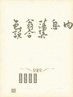 色翁荡息肉欲小说合集