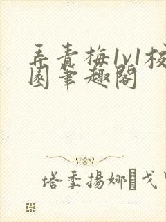 弄青梅1v1校园笔趣阁