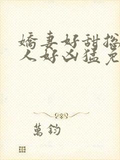 娇妻好甜总裁大人好凶猛免费小说