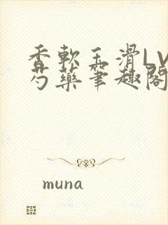 香软玉滑LVL芍药笔趣阁