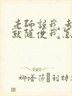 老师说我考好了就随便我怎样