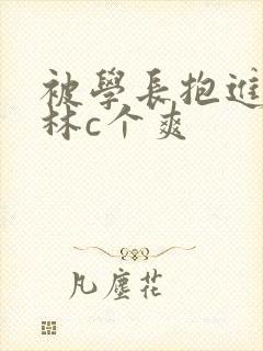 被学长抱进小树林c个爽